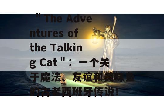  ＂The Adventures of the Talking Cat＂：一个关于魔法、友谊和美味鱼的古老西班牙传说！