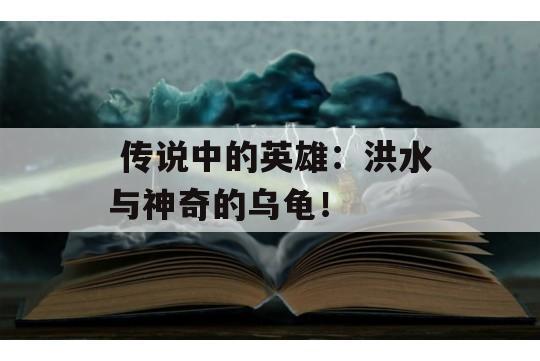  传说中的英雄：洪水与神奇的乌龟！