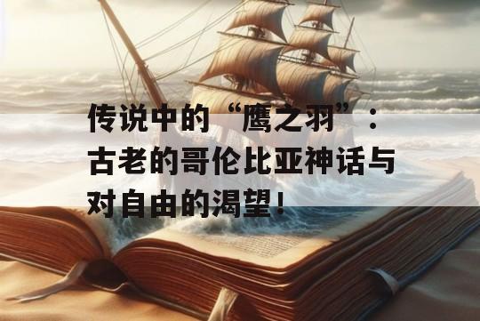 传说中的“鹰之羽”：古老的哥伦比亚神话与对自由的渴望！