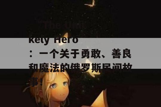  “The Unlikely Hero”：一个关于勇敢、善良和魔法的俄罗斯民间故事！