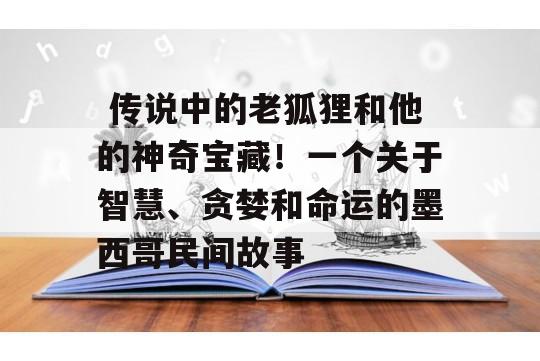  传说中的老狐狸和他的神奇宝藏！一个关于智慧、贪婪和命运的墨西哥民间故事