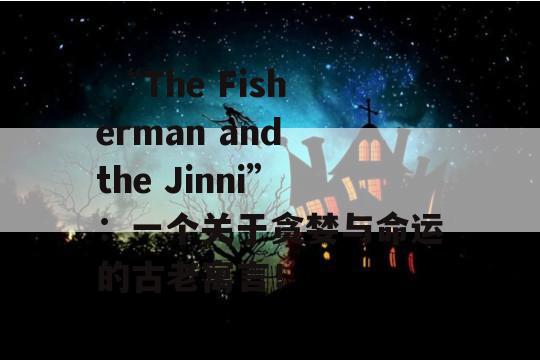  “The Fisherman and the Jinni”：一个关于贪婪与命运的古老寓言！